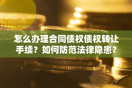 北京怎么办理合同债权债权转让手续？如何防范法律隐患？