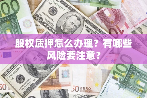北京股权质押怎么办理？有哪些风险要注意？
