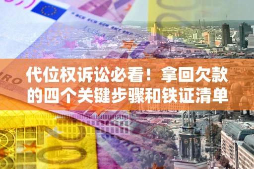 北京代位权诉讼必看！拿回欠款的四个关键步骤和铁证清单