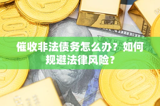 北京催收非法债务怎么办？如何规避法律风险？