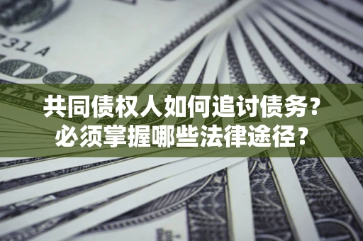 北京共同债权人如何追讨债务？必须掌握哪些法律途径？