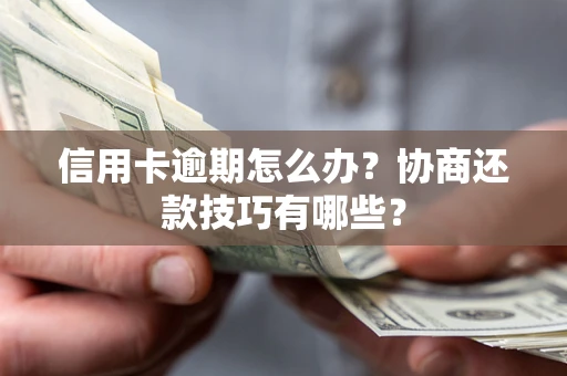 北京信用卡逾期怎么办？协商还款技巧有哪些？
