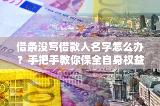 北京借条没写借款人名字怎么办？手把手教你保全自身权益