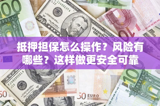 北京抵押担保怎么操作？风险有哪些？这样做更安全可靠