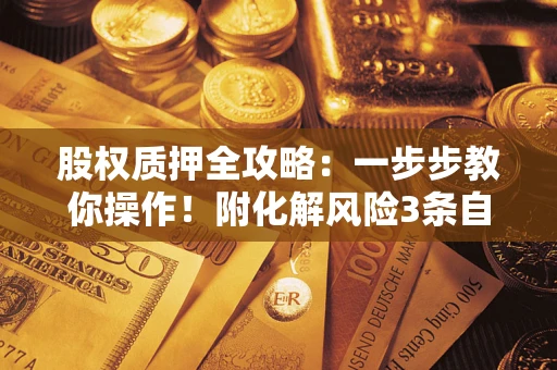 北京股权质押全攻略：一步步教你操作！附化解风险3条自救法则