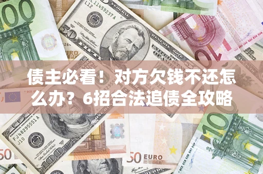 北京债主必看！对方欠钱不还怎么办？6招合法追债全攻略
