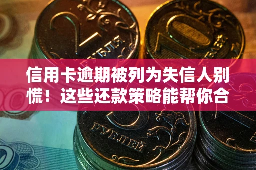 北京信用卡逾期被列为失信人别慌！这些还款策略能帮你合法止损