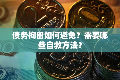 北京债务拘留如何避免？需要哪些自救方法？