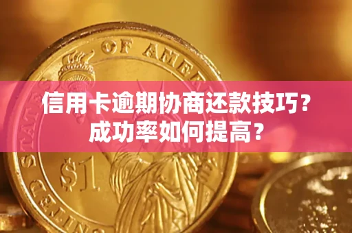 北京信用卡逾期协商还款技巧？成功率如何提高？