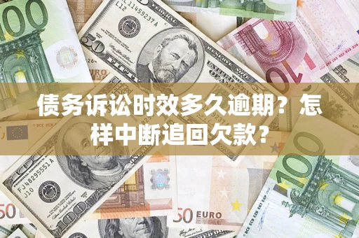 北京债务诉讼时效多久逾期？怎样中断追回欠款？