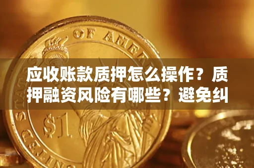 北京应收账款质押怎么操作？质押融资风险有哪些？避免纠纷高效融资技巧