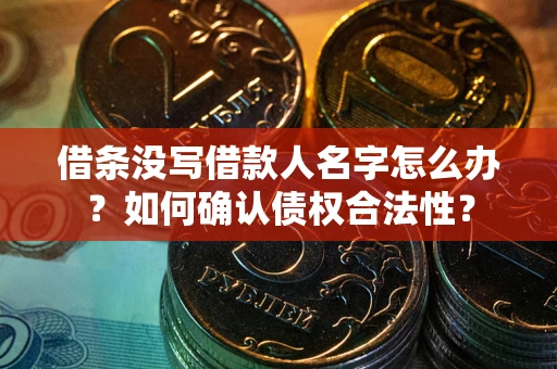 北京借条没写借款人名字怎么办？如何确认债权合法性？