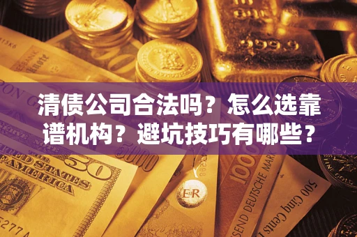 北京清债公司合法吗？怎么选靠谱机构？避坑技巧有哪些？
