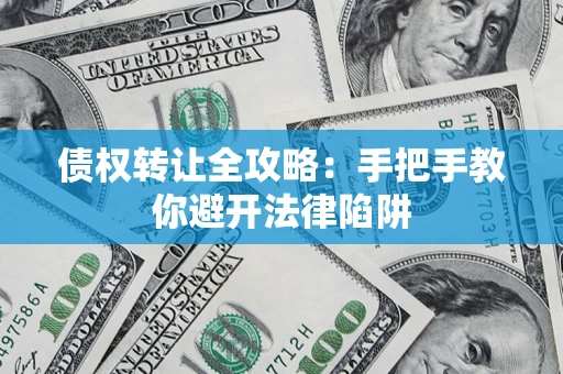 北京债权转让全攻略：手把手教你避开法律陷阱