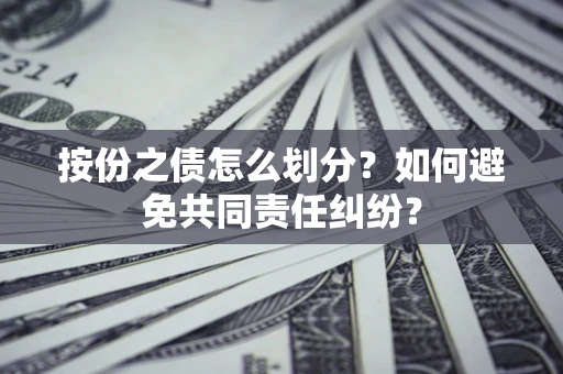 北京按份之债怎么划分？如何避免共同责任纠纷？