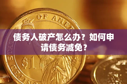 北京债务人破产怎么办？如何申请债务减免？