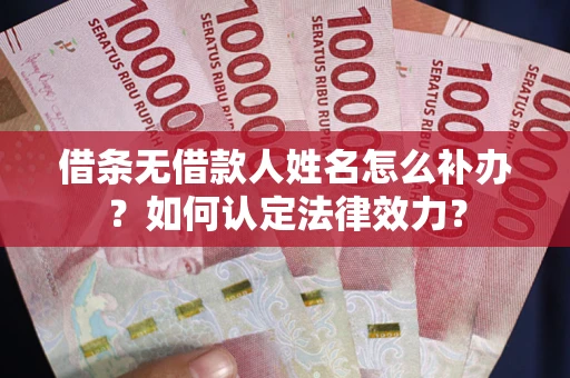 北京借条无借款人姓名怎么补办？如何认定法律效力？