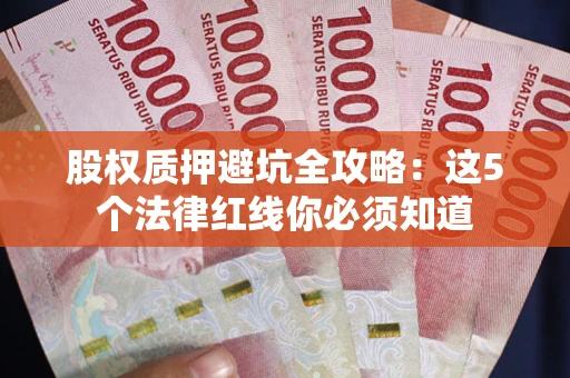 北京股权质押避坑全攻略：这5个法律红线你必须知道