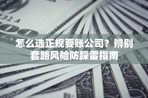 北京怎么选正规要账公司？辨别套路风险防踩雷指南