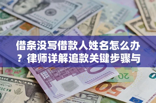 北京借条没写借款人姓名怎么办？律师详解追款关键步骤与证据链构建