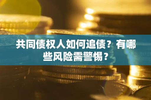 北京共同债权人如何追债？有哪些风险需警惕？