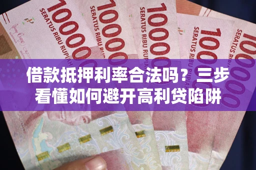 北京借款抵押利率合法吗？三步看懂如何避开高利贷陷阱
