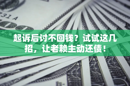 北京起诉后讨不回钱？试试这几招，让老赖主动还债！