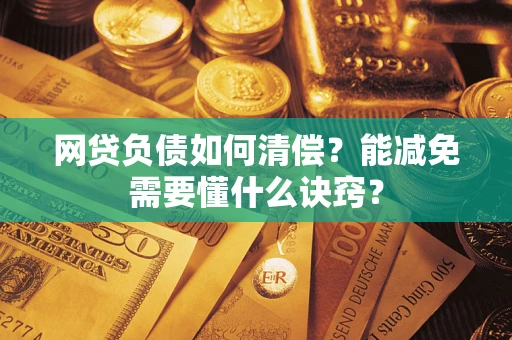 北京网贷负债如何清偿？能减免需要懂什么诀窍？