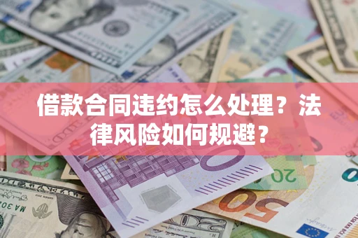 北京借款合同违约怎么处理？法律风险如何规避？