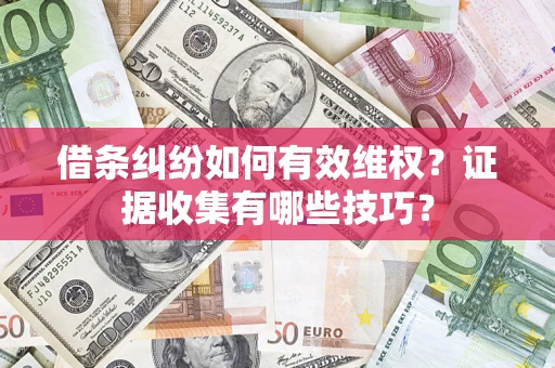 北京借条纠纷如何有效维权？证据收集有哪些技巧？