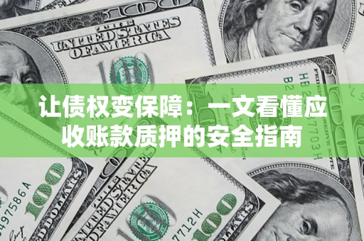 北京让债权变保障：一文看懂应收账款质押的安全指南