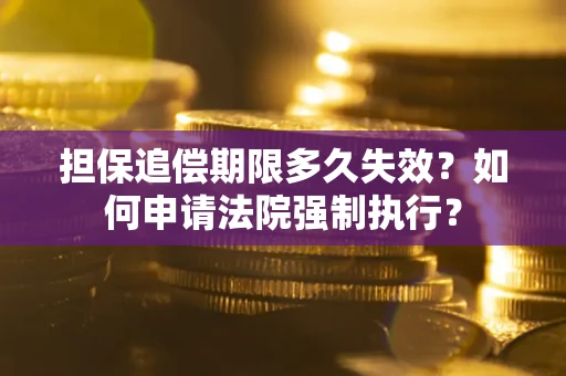 北京担保追偿期限多久失效？如何申请法院强制执行？