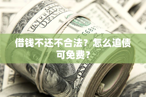 北京借钱不还不合法？怎么追债可免费？