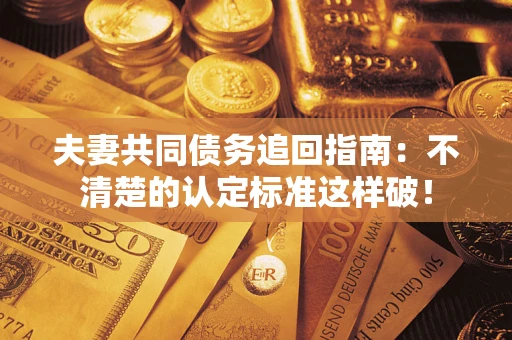 北京夫妻共同债务追回指南：不清楚的认定标准这样破！