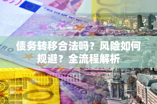 北京债务转移合法吗？风险如何规避？全流程解析