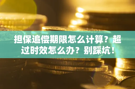 北京担保追偿期限怎么计算？超过时效怎么办？别踩坑！