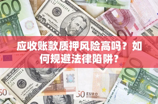 北京应收账款质押风险高吗？如何规避法律陷阱？