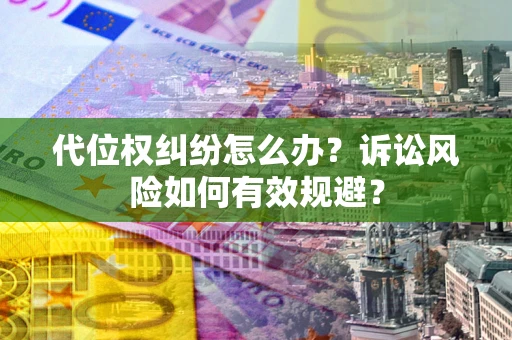北京代位权纠纷怎么办？诉讼风险如何有效规避？