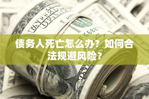 北京债务人死亡怎么办？如何合法规避风险？