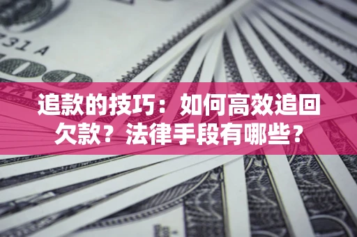 北京追款的技巧：如何高效追回欠款？法律手段有哪些？