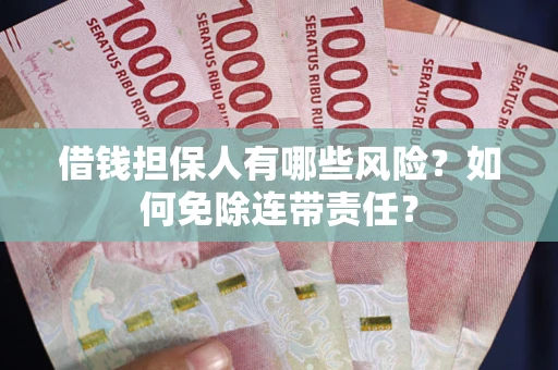 北京借钱担保人有哪些风险？如何免除连带责任？