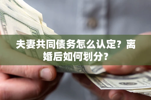 北京夫妻共同债务怎么认定？离婚后如何划分？