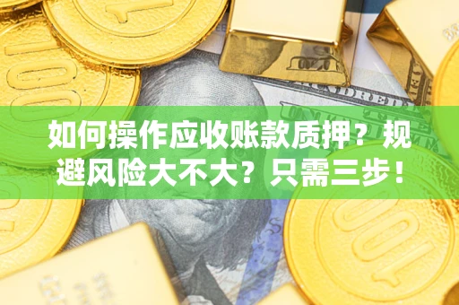 北京如何操作应收账款质押？规避风险大不大？只需三步！