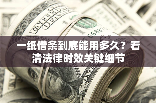 北京一纸借条到底能用多久？看清法律时效关键细节