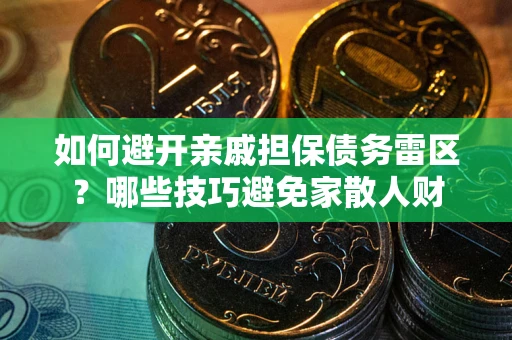 北京如何避开亲戚担保债务雷区？哪些技巧避免家散人财
