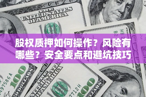 北京股权质押如何操作？风险有哪些？安全要点和避坑技巧？