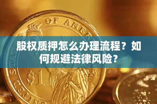 北京股权质押怎么办理流程？如何规避法律风险？