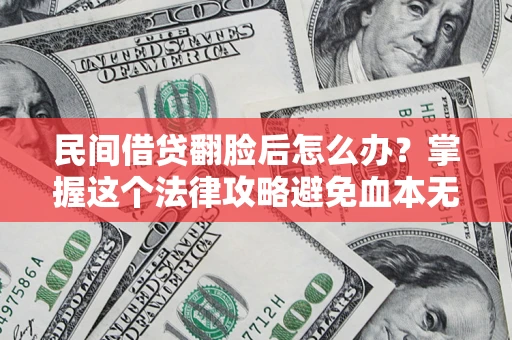 北京民间借贷翻脸后怎么办？掌握这个法律攻略避免血本无归