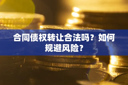 北京合同债权转让合法吗?如何规避风险? 北京合同债权转让合法吗?如何规避风险?