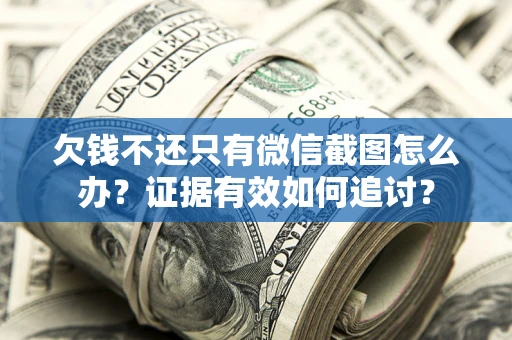 北京欠钱不还只有微信截图怎么办？证据有效如何追讨？